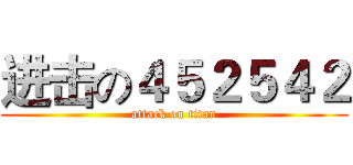 进击の４５２５４２ (attack on titan)
