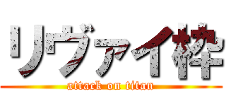 リヴァイ枠 (attack on titan)