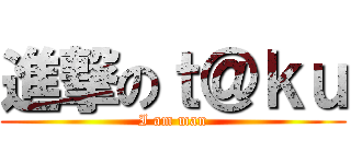 進撃のｔ＠ｋｕ (I am man)