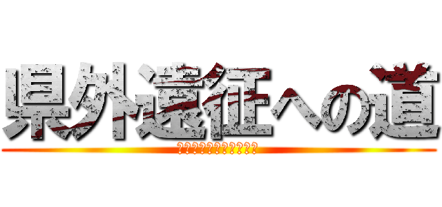 県外遠征への道 (～絶対に負けられない～)