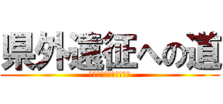 県外遠征への道 (～絶対に負けられない～)