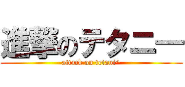 進撃のテタニ― (attack on tetani^)