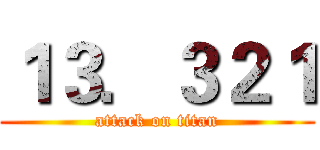 １３．３２１ (attack on titan)