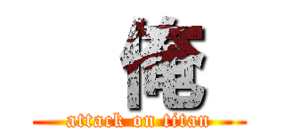   俺  (attack on titan)