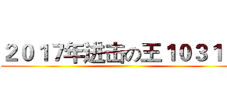 ２０１７年进击の王１０３１ 万 ()