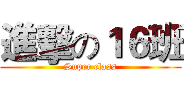 進擊の１６班 (Super class)
