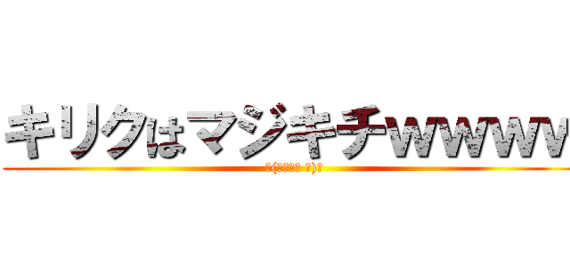 キリクはマジキチｗｗｗｗ (└(┐卍՞ਊ ՞)卍)