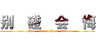 别    碰    会    悔 (No     Do     No     Die)