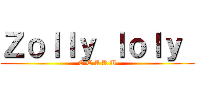 Ｚｏｌｌｙ ｌｏｌｙ  (O T A K U)
