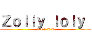 Ｚｏｌｌｙ ｌｏｌｙ  (O T A K U)