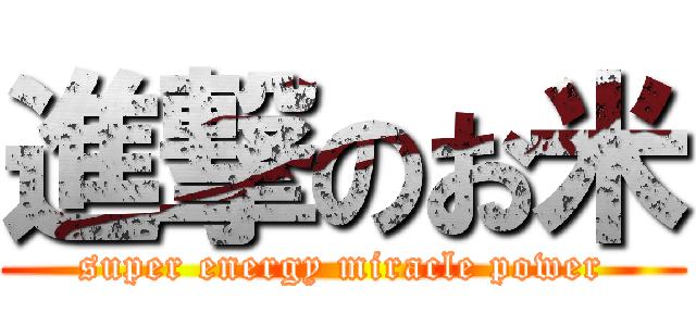 進撃のお米 (super energy miracle power)