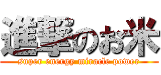 進撃のお米 (super energy miracle power)