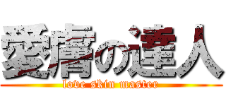愛膚の達人 (love skin master)