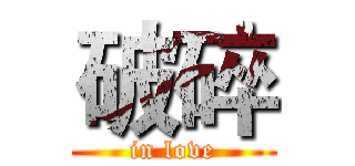 破碎 (in love)