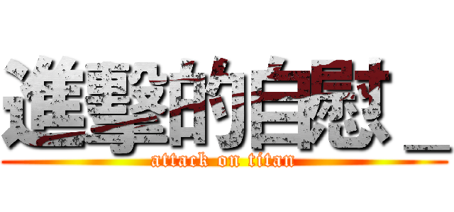 進擊的自慰＿ (attack on titan)