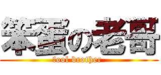 笨蛋の老哥 (fool brother )