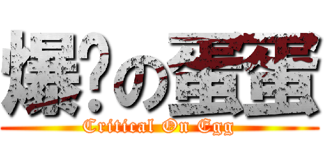 爆发の蛋蛋 (Critical On Egg)
