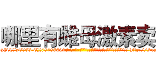 哪里有雌母激素卖 (哪里有雌母激素卖【电-186x2687x6963-Q278180069元-吉-药-业】我们做的是长期生意,靠的是老客户长期支持 http://sngk.net/axzpcf
)