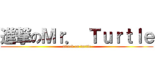 進撃のＭｒ． Ｔｕｒｔｌｅ (attack on turtle)