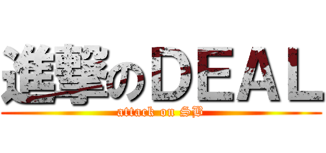 進撃のＤＥＡＬ (attack on SB)