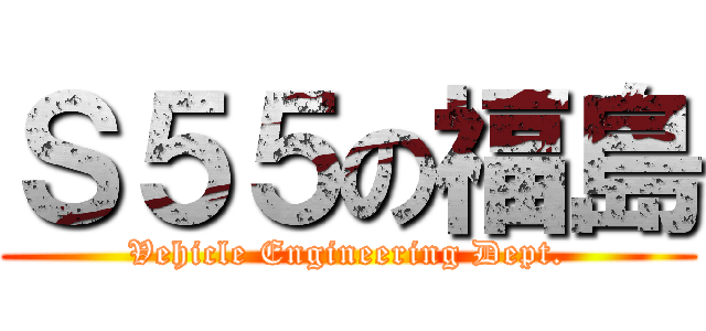 Ｓ５５の福島 (Vehicle Engineering Dept.)