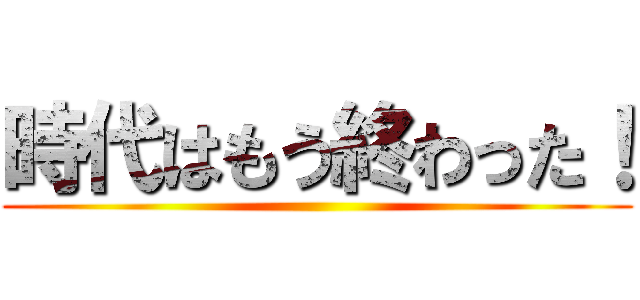 時代はもう終わった！ ()