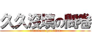 久久沒填の問卷 (attack on question)