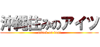 沖縄住みのアイツ (attack on deai)