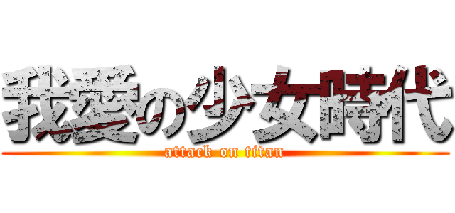 我愛の少女時代 (attack on titan)
