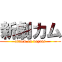 新劇カム (attack on deydis)