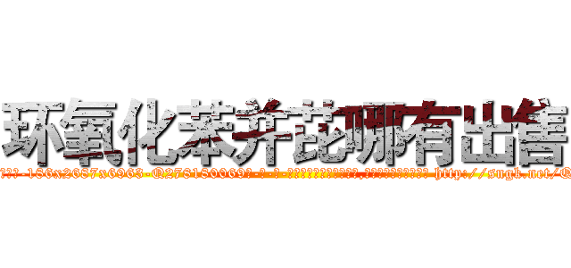 环氧化苯并芘哪有出售 (环氧化苯并芘哪有出售【电-186x2687x6963-Q278180069元-吉-药-业】我们做的是长期生意,靠的是老客户长期支持 http://sngk.net/Qfh5PH
)