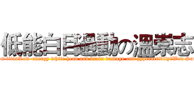 低能白目過動の溫崇志 (attack on titanLow-energy white head and brain damage and hyperactivityのWen Sung Chi)