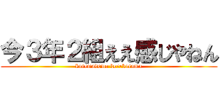 今３年２組ええ感じやねん (koremademo korekaramo)