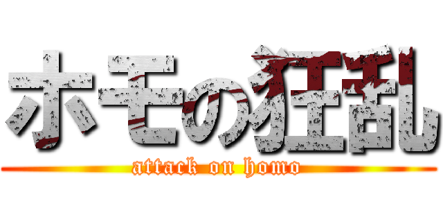 ホモの狂乱 (attack on homo)