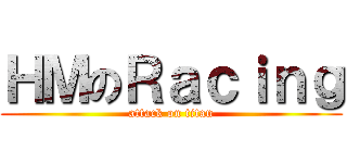 ＨＭのＲａｃｉｎｇ (attack on titan)