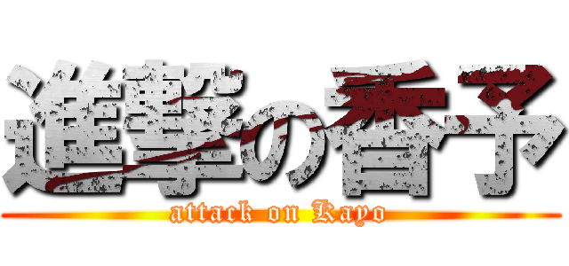 進撃の香予 (attack on Kayo)