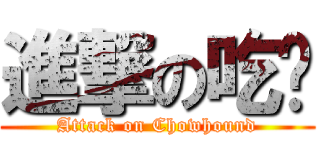 進撃の吃货 (Attack on Chowhound)