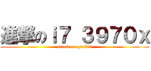 進撃のｉ７ ３９７０ｘ (attack on gtx780)