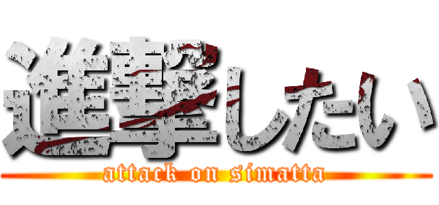 進撃したい (attack on simatta)