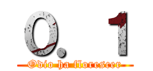０．１ (Odio ha florescer)