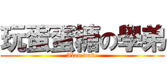 玩蛋蛋糖の學弟 (Alan wake)