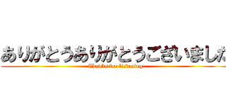 ありがとうありがとうございました (Thanks for listening)