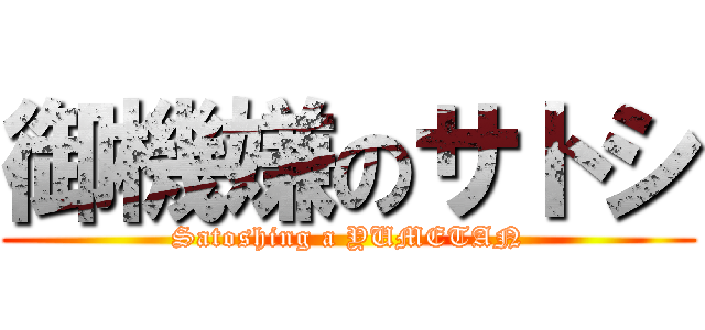 御機嫌のサトシ (Satoshing a YUMETAN)