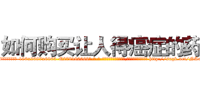 如何购买让人得癌症的药 (如何购买让人得癌症的药【电-186x2687x6963-Q278180069元-吉-药-业】我们做的是长期生意,靠的是老客户长期支持 http://sngk.net/NAuO0f
)