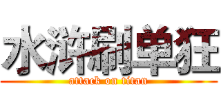 水浒刷单狂 (attack on titan)