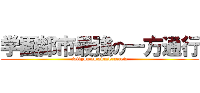 学園都市最強の一方通行 (saikyou on akuserareeta)
