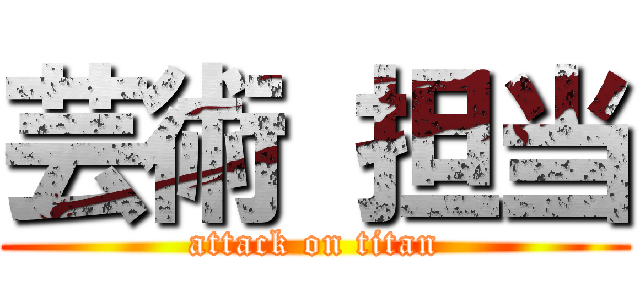 芸術 担当 (attack on titan)