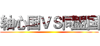 轴心国ＶＳ同盟国 ()