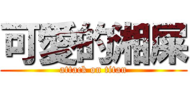 可愛的湘屎 (attack on titan)