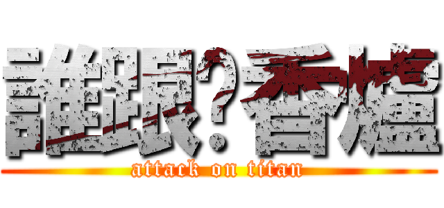 誰跟你香爐 (attack on titan)